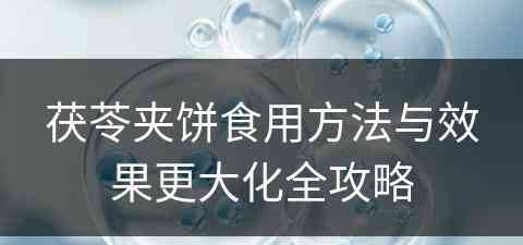 茯苓夹饼食用方法与效果更大化全攻略